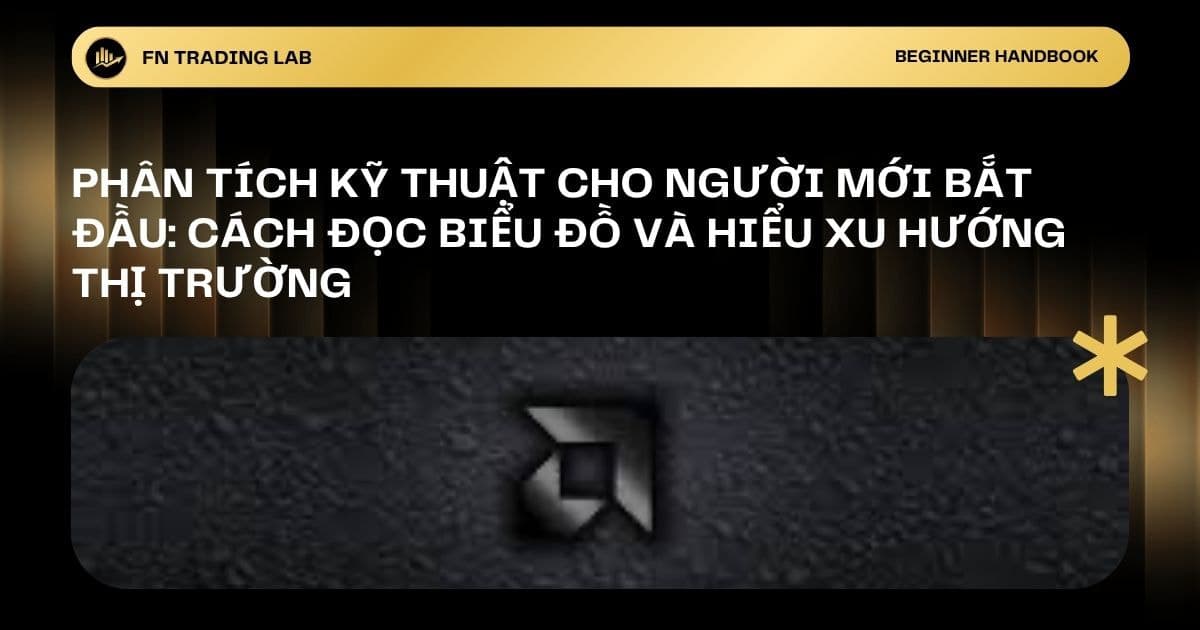 Phân Tích Kỹ Thuật Cho Người Mới Bắt Đầu: Cách Đọc Biểu Đồ Và Hiểu Xu Hướng Thị Trường